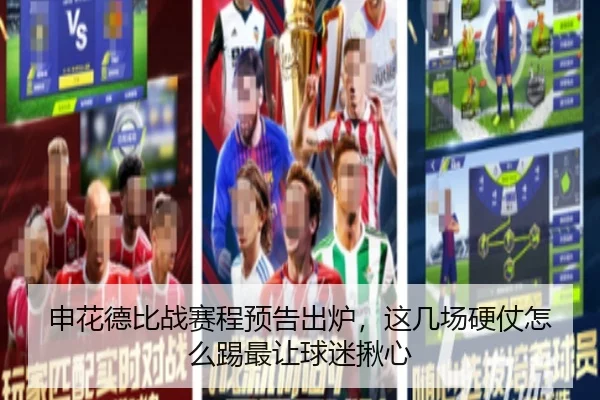 申花德比战赛程预告出炉，这几场硬仗怎么踢最让球迷揪心（leyu）